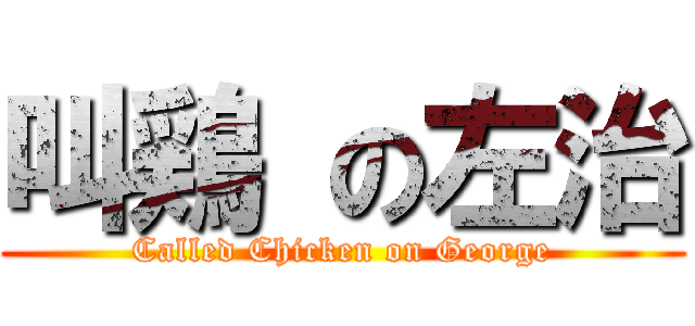 叫鶏 の左治 (Called Chicken on George)