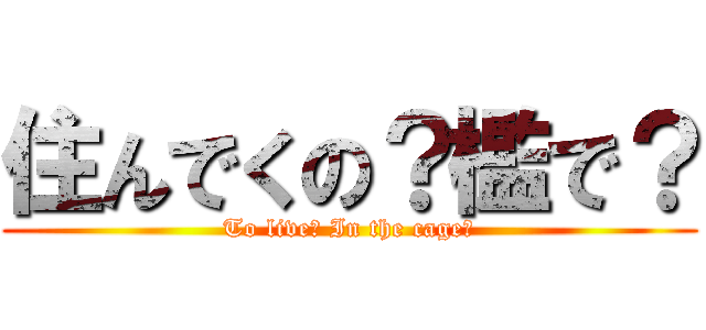 住んでくの？檻で？ (To live? In the cage?)