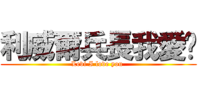 利威爾兵長我愛你 (Levi I love you )