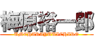 梅原裕一郎 (UMEHARAYUUICHIRO)