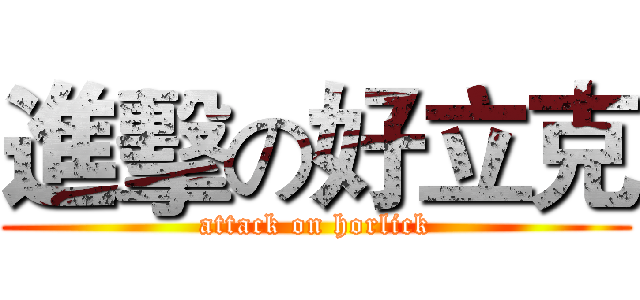 進擊の好立克 (attack on horlick)
