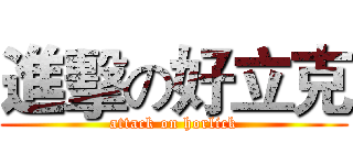 進擊の好立克 (attack on horlick)