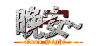 晚安~ (Good Night~)