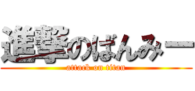 進撃のばんみー (attack on titan)