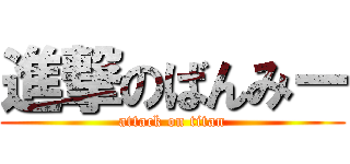 進撃のばんみー (attack on titan)