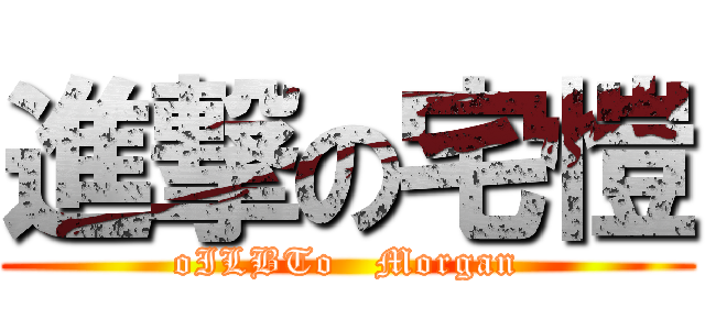 進撃の宅愷 (oILBTo   Morgan)