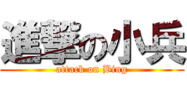 進撃の小兵 (attack on Bing)