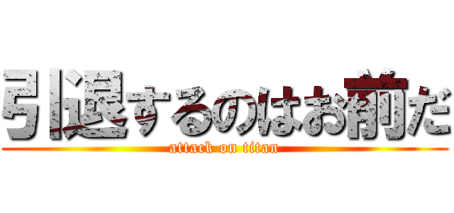 引退するのはお前だ (attack on titan)