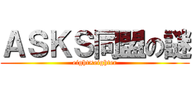 ＡＳＫＳ同盟の謎 (eight×eighter)