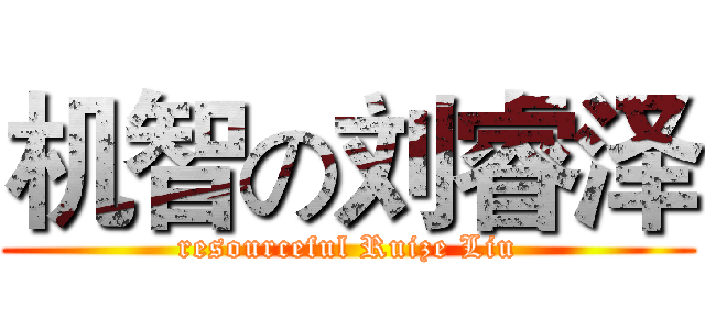 机智の刘睿泽 (resourceful Ruize Liu)