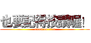 也要記得按讚喔！ (attack on titan)