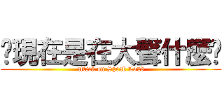 你現在是在大聲什麼啦 (attack on Speak Loud)