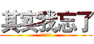 其实我忘了 (我的人参啊)
