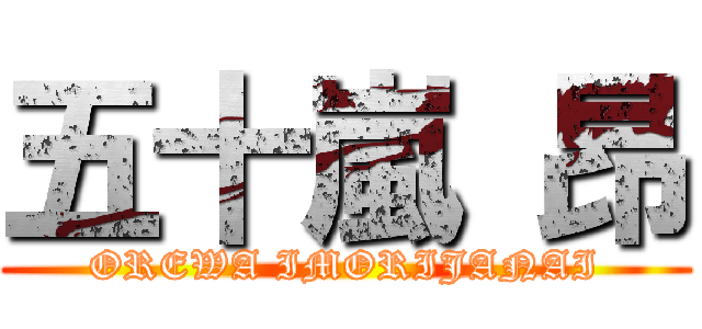 五十嵐 昂 (OREWA IMORIJANAI)