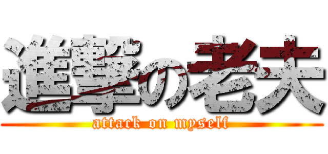進撃の老夫 (attack on myself)