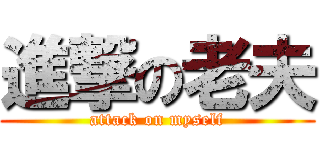 進撃の老夫 (attack on myself)
