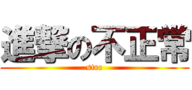 進撃の不正常 (strc)