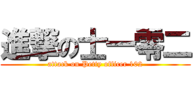 進撃の士一零二 (attack on Petty officer 102)