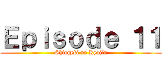 Ｅｐｉｓｏｄｅ １１ (Shingeki no Kyojin)