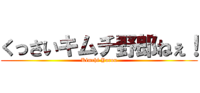 くっさいキムチ野郎ねぇ！ (Kimchi Yarou)