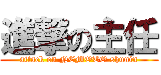 進撃の主任 (attack on NEMOTO shunin)