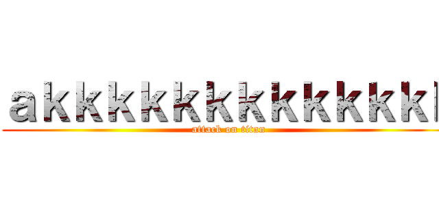 ａｋｋｋｋｋｋｋｋｋｋｋｋｋ (attack on titan)