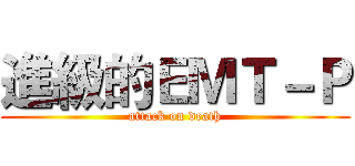 進級的ＥＭＴ－Ｐ (attack on death)