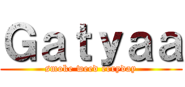 Ｇａｔｙａａ (smoke weed erryday)