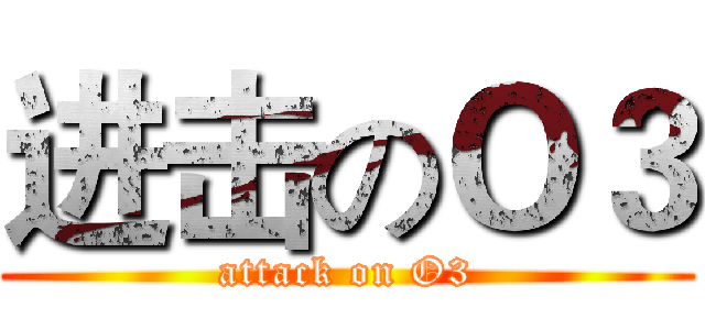 进击のＯ３ (attack on O3)