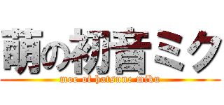 萌の初音ミク (moe of hatsune miku)