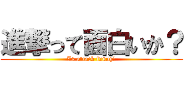 進撃って面白いか？ (Is attack funny?)