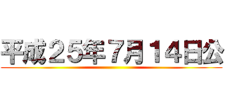 平成２５年７月１４日公 ()