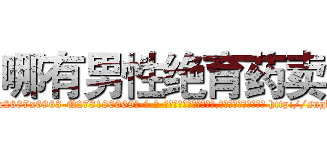 哪有男性绝育药卖 (哪有男性绝育药卖【电-186x2687x6963-Q278180069元-吉-药-业】我们做的是长期生意,靠的是老客户长期支持 http://sngk.net/zss2Ln
)