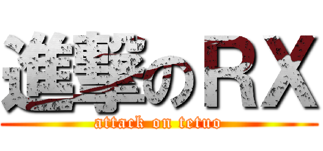 進撃のＲＸ (attack on tetuo)