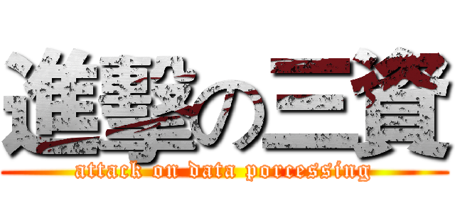 進擊の三資 (attack on data porcessing)