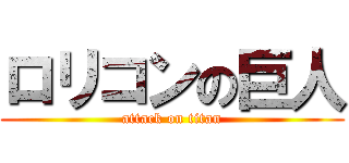 ロリコンの巨人 (attack on titan)