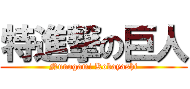 特進撃の巨人 (Nunogami Kobayashi)