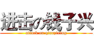 进击の钱子兴 (attack on qianzixing)