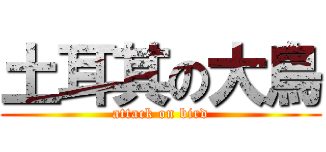 土耳其の大鳥 (attack on bird)