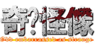 奇囧怪像 (Odd embarrassed as strange)