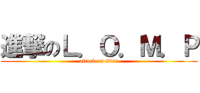 進撃のＬ．Ｏ．Ｍ．Ｐ (attack on titan)