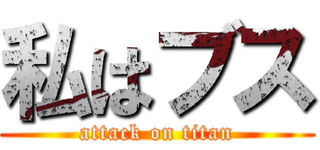 私はブス (attack on titan)