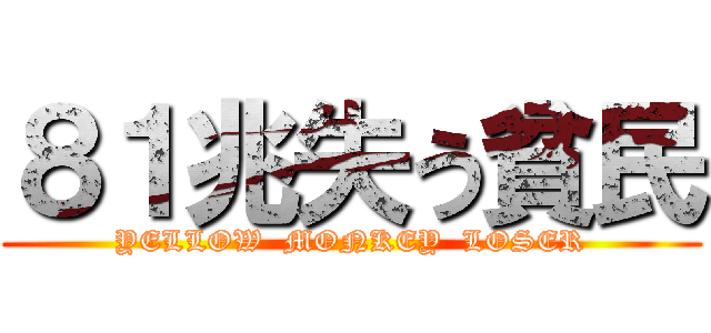 ８１兆失う貧民 (YELLOW  MONKEY  LOSER)