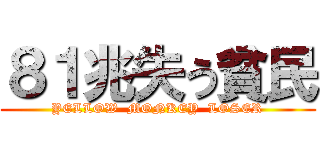 ８１兆失う貧民 (YELLOW  MONKEY  LOSER)