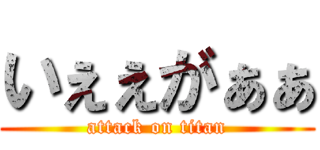 いぇぇがぁぁ (attack on titan)