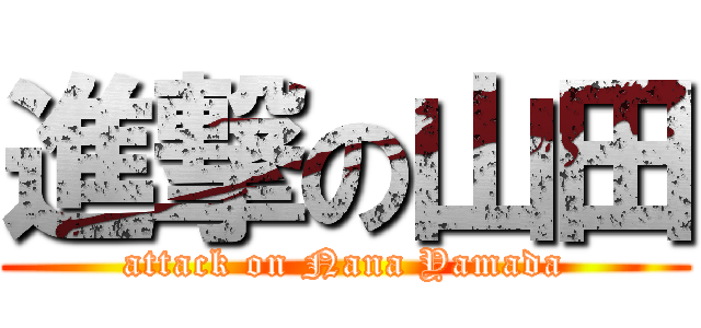 進撃の山田 (attack on Nana Yamada)