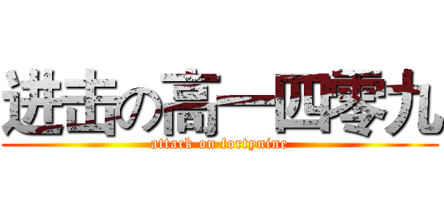进击の高一四零九 (attack on fortynine)