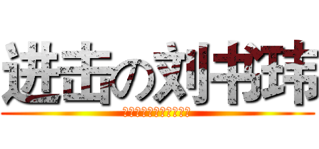 进击の刘书玮 (很好很好很好很好很好很)