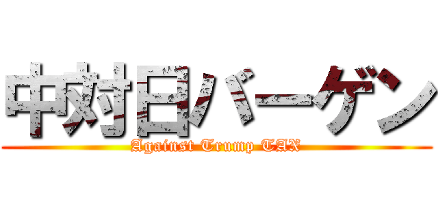 中対日バーゲン (Against Trump TAX)