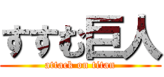 すすむ巨人 (attack on titan)